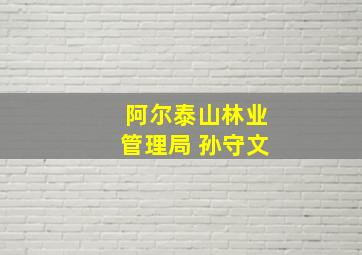 阿尔泰山林业管理局 孙守文